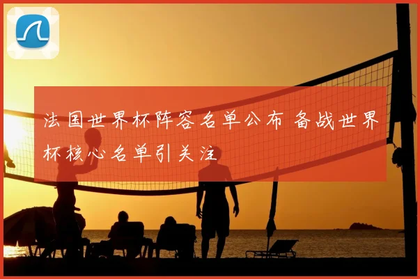 法国世界杯阵容名单公布 备战世界杯核心名单引关注
