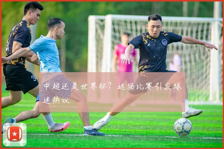 中超还是世界杯？这场比赛引发球迷热议