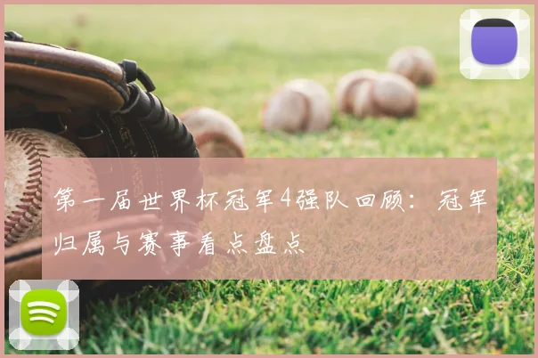 第一届世界杯冠军4强队回顾:冠军归属与赛事看点盘点