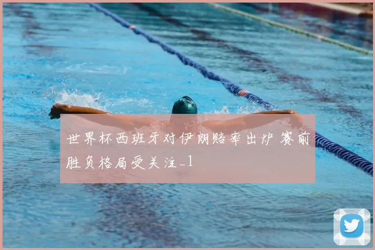 世界杯西班牙对伊朗赔率出炉 赛前胜负格局受关注_1