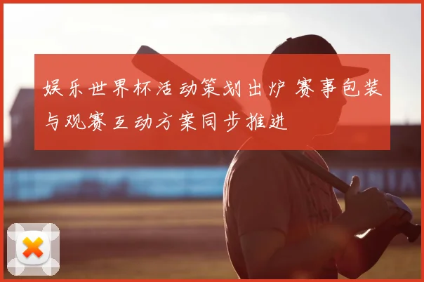娱乐世界杯活动策划出炉 赛事包装与观赛互动方案同步推进