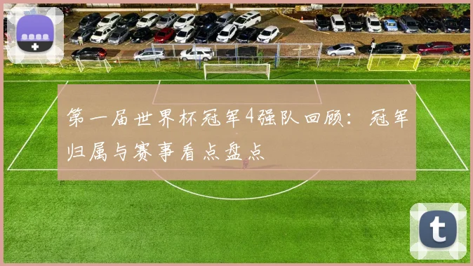 第一届世界杯冠军4强队回顾:冠军归属与赛事看点盘点