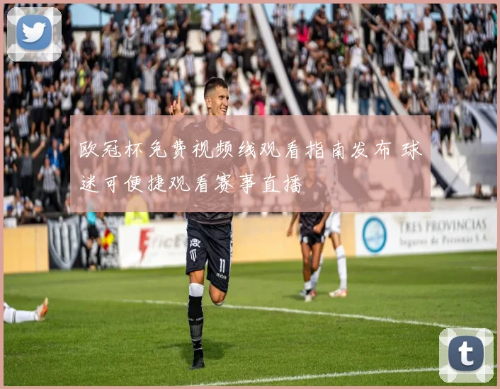欧冠杯免费视频线观看指南发布 球迷可便捷观看赛事直播