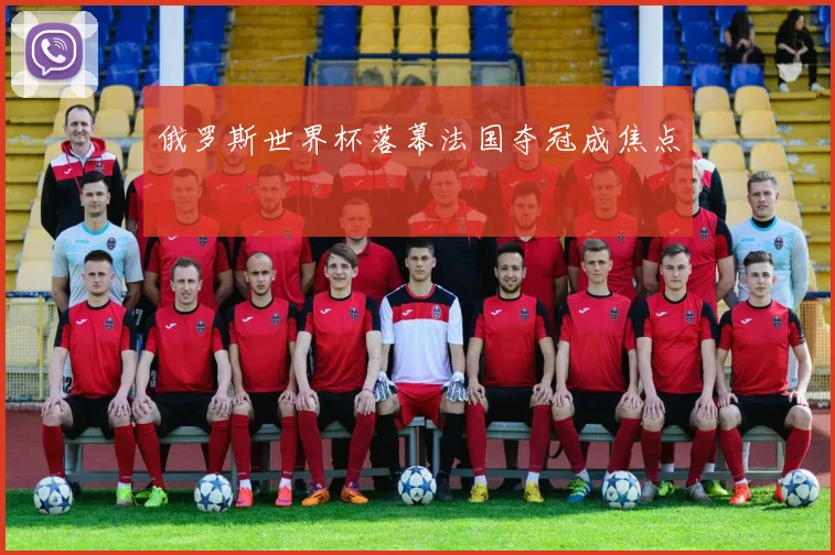 俄罗斯世界杯落幕法国夺冠成焦点