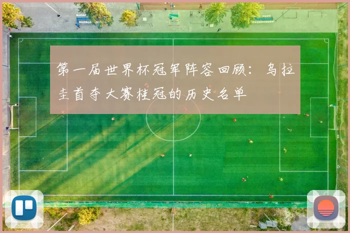 第一届世界杯冠军阵容回顾:乌拉圭首夺大赛桂冠的历史名单