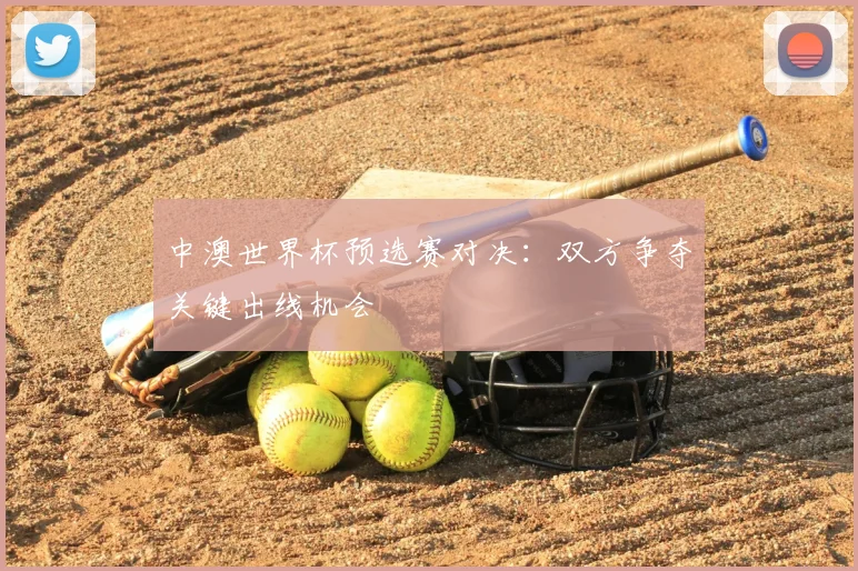 中澳世界杯预选赛对决：双方争夺关键出线机会