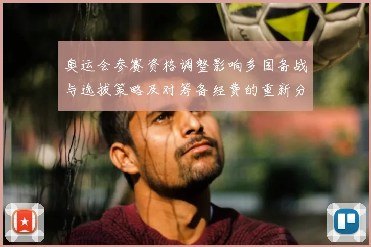 奥运会参赛资格调整影响多国备战与选拔策略及对筹备经费的重新分配