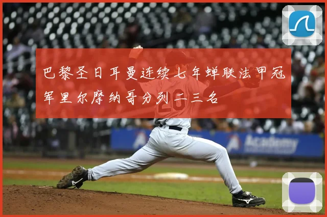 巴黎圣日耳曼连续七年蝉联法甲冠军里尔摩纳哥分列二三名