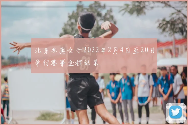 北京冬奥会于2022年2月4日至20日举行赛事全程记录