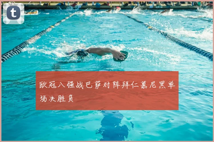 欧冠八强战巴萨对阵拜仁慕尼黑单场决胜负