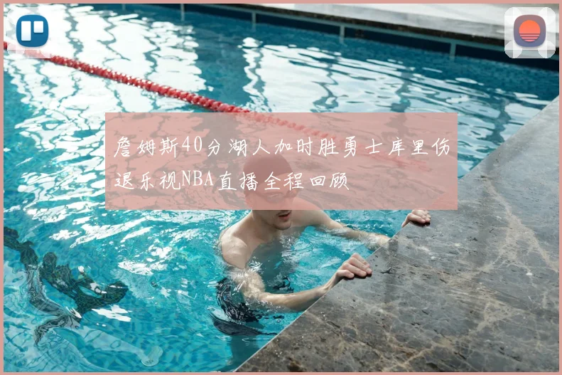 詹姆斯40分湖人加时胜勇士库里伤退乐视NBA直播全程回顾