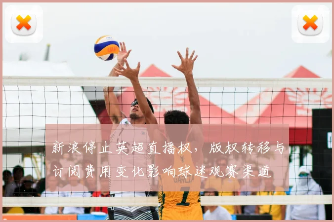 新浪停止英超直播权，版权转移与订阅费用变化影响球迷观赛渠道