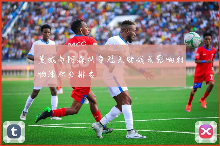 曼城与阿森纳争冠关键战或影响利物浦积分排名