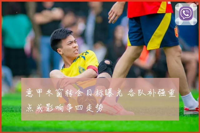 意甲冬窗转会目标曝光 各队补强重点或影响争四走势