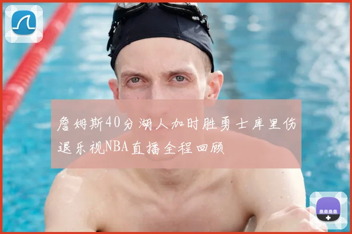 詹姆斯40分湖人加时胜勇士库里伤退乐视NBA直播全程回顾