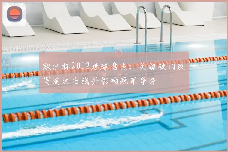 欧洲杯2012进球盘点：关键破门改写淘汰出线并影响冠军争夺