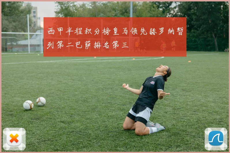 西甲半程积分榜皇马领先赫罗纳暂列第二巴萨排名第三