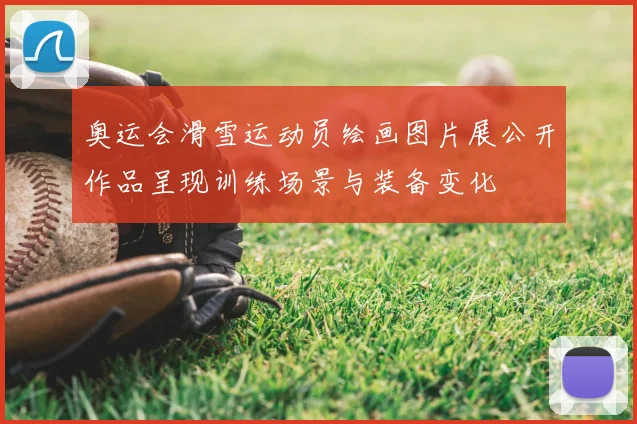 奥运会滑雪运动员绘画图片展公开作品呈现训练场景与装备变化