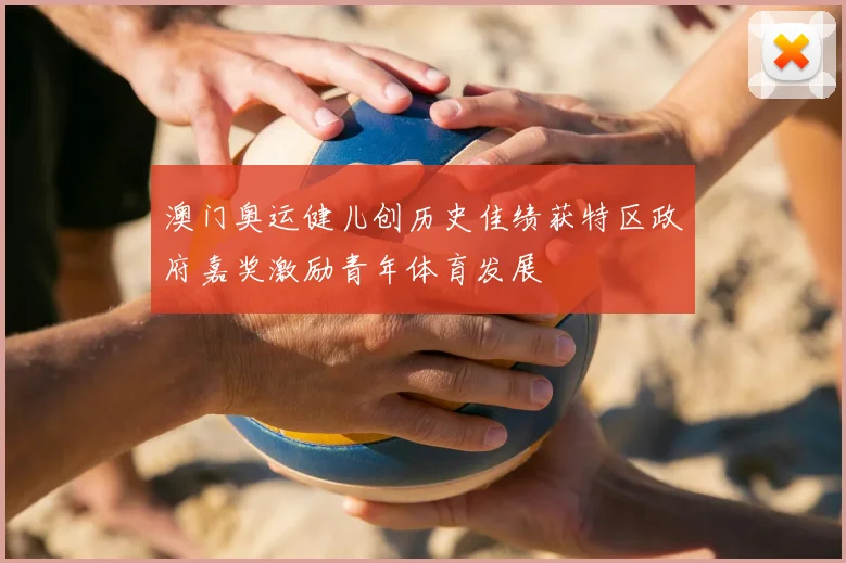 澳门奥运健儿创历史佳绩获特区政府嘉奖激励青年体育发展