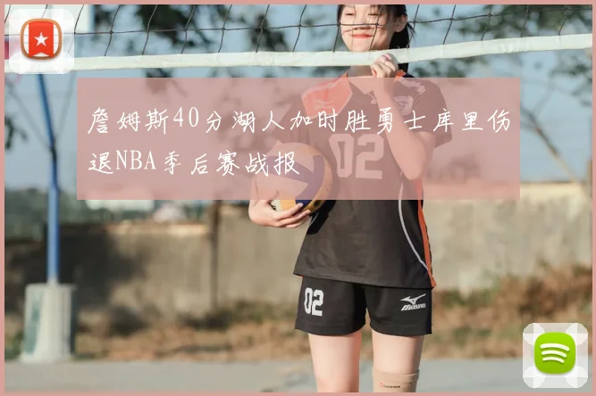 詹姆斯40分湖人加时胜勇士库里伤退NBA季后赛战报