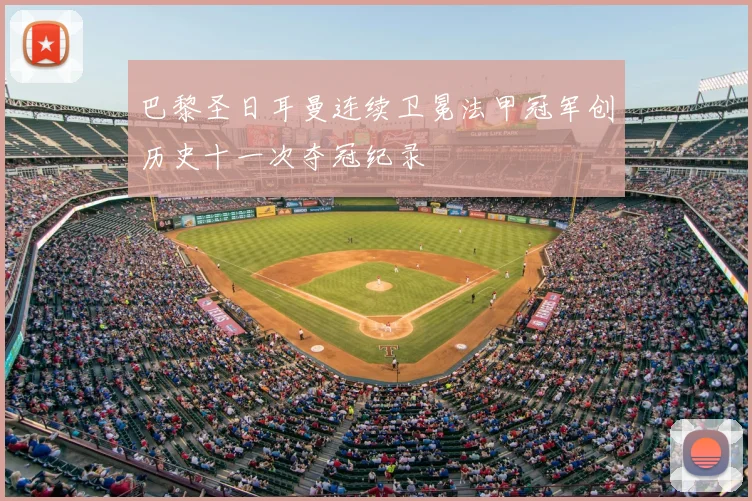 巴黎圣日耳曼连续卫冕法甲冠军创历史十一次夺冠纪录