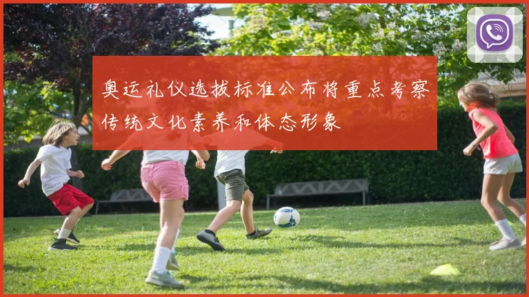 奥运礼仪选拔标准公布将重点考察传统文化素养和体态形象