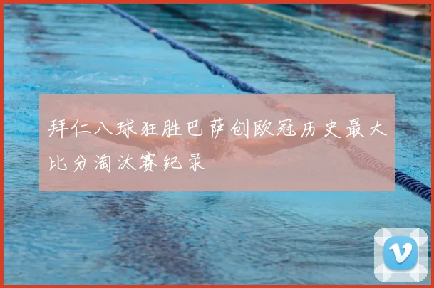 拜仁八球狂胜巴萨创欧冠历史最大比分淘汰赛纪录