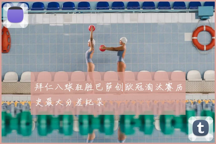 拜仁八球狂胜巴萨创欧冠淘汰赛历史最大分差纪录