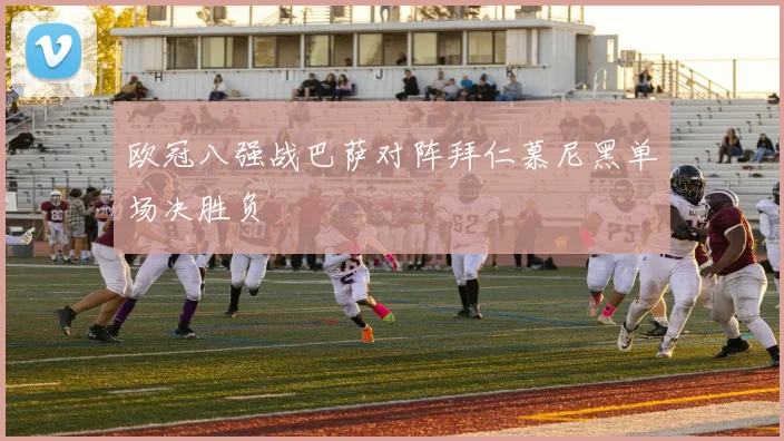 欧冠八强战巴萨对阵拜仁慕尼黑单场决胜负