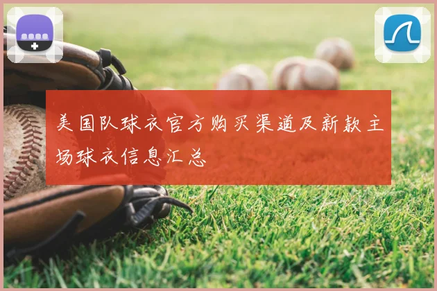 美国队球衣官方购买渠道及新款主场球衣信息汇总
