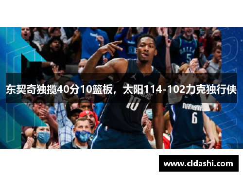 东契奇独揽40分10篮板，太阳114-102力克独行侠