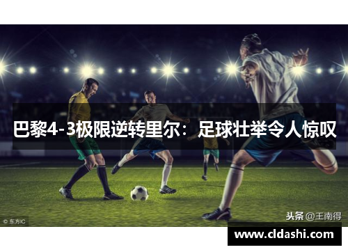 巴黎4-3极限逆转里尔：足球壮举令人惊叹